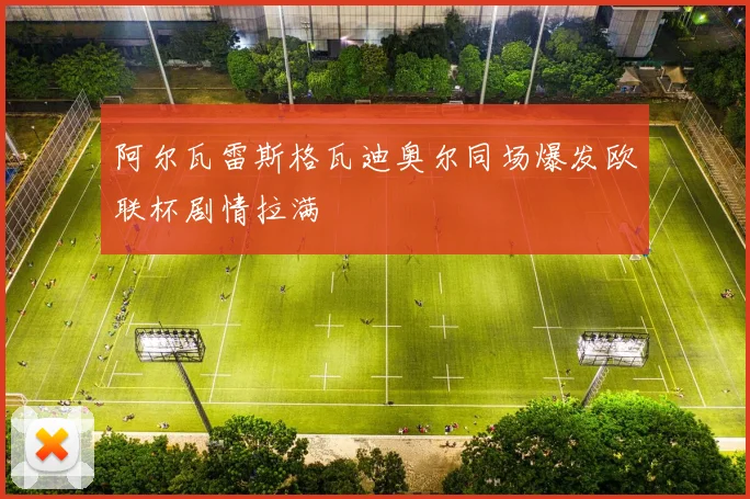 阿尔瓦雷斯格瓦迪奥尔同场爆发欧联杯剧情拉满