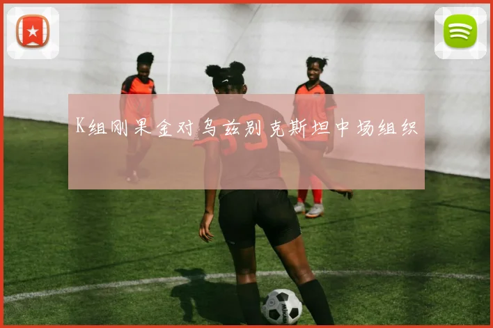 K组刚果金对乌兹别克斯坦中场组织