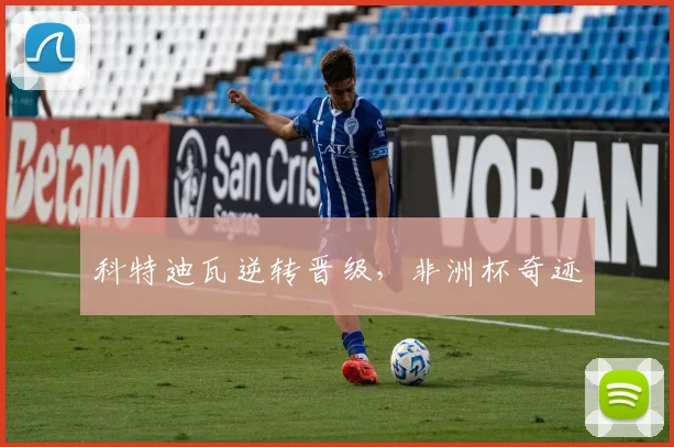 科特迪瓦逆转晋级，非洲杯奇迹