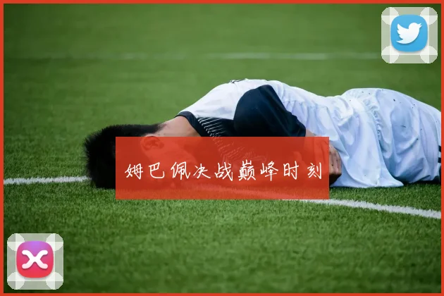 姆巴佩决战巅峰时刻