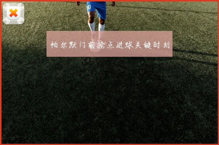 帕尔默门前抢点进球关键时刻