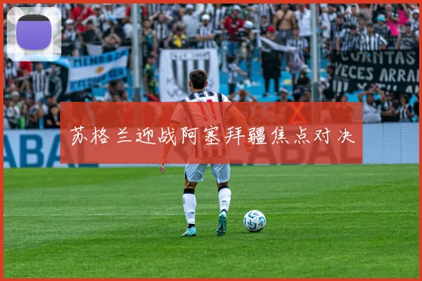 苏格兰迎战阿塞拜疆焦点对决