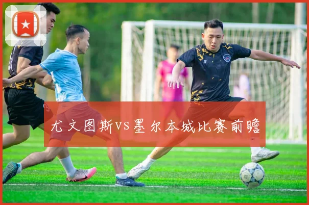 尤文图斯vs墨尔本城比赛前瞻