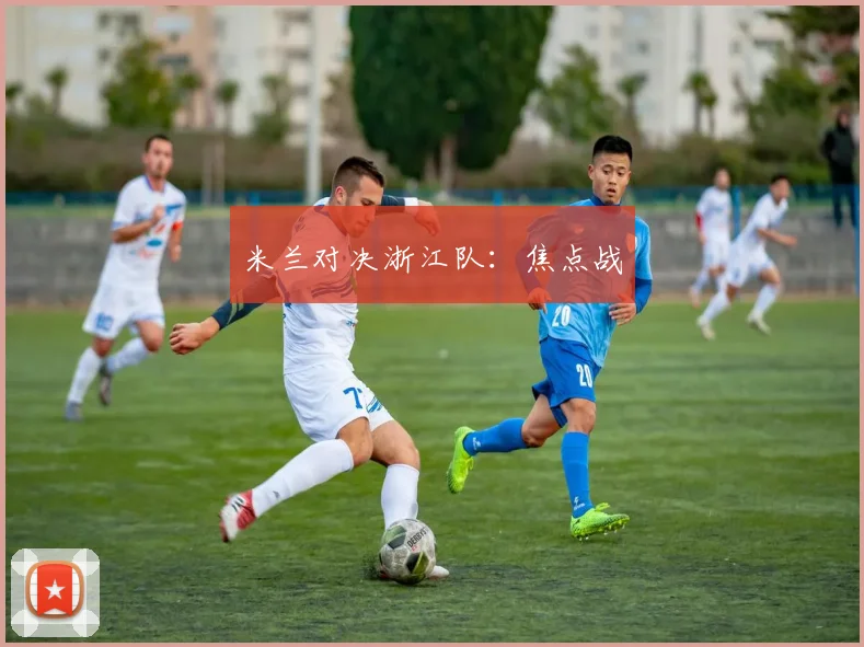 米兰对决浙江队：焦点战