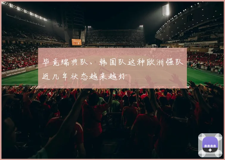 毕竟瑞典队、韩国队这种欧洲强队近几年状态越来越好