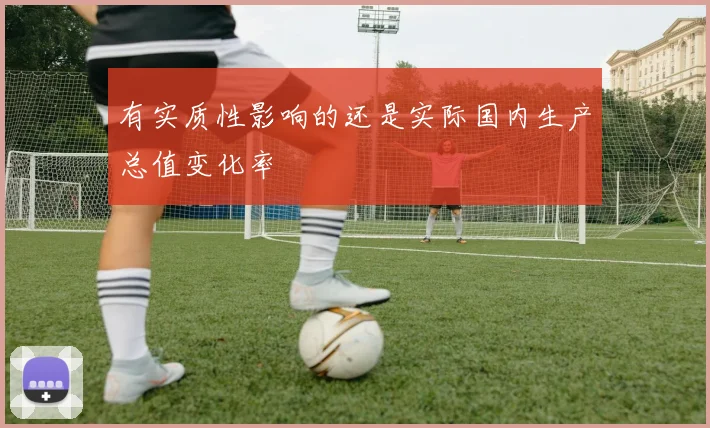 有实质性影响的还是实际国内生产总值变化率