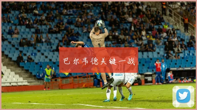 巴尔韦德关键一战