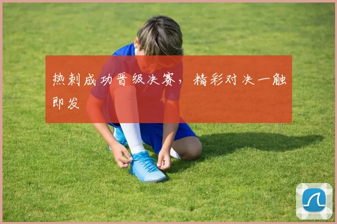 热刺成功晋级决赛，精彩对决一触即发