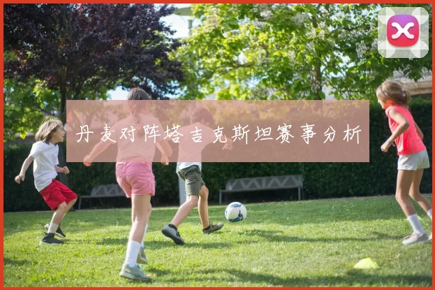丹麦对阵塔吉克斯坦赛事分析
