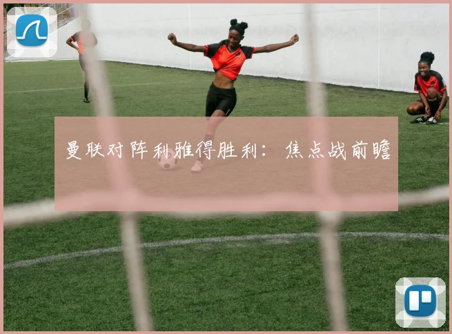 曼联对阵利雅得胜利：焦点战前瞻