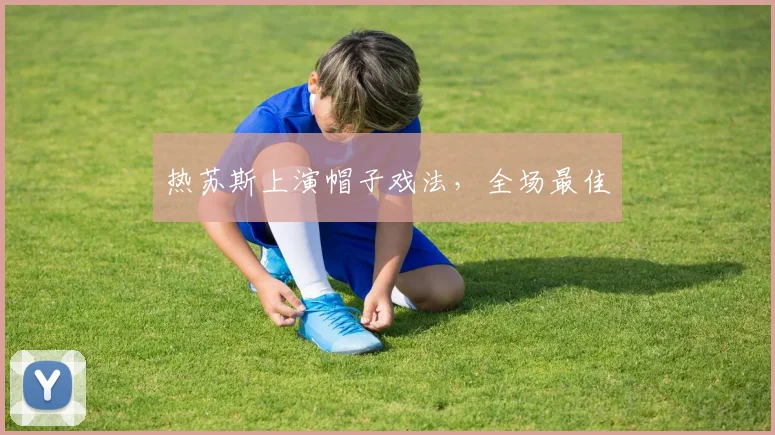热苏斯上演帽子戏法，全场最佳
