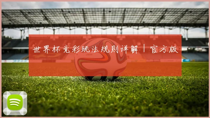 世界杯竞彩玩法规则详解｜官方版