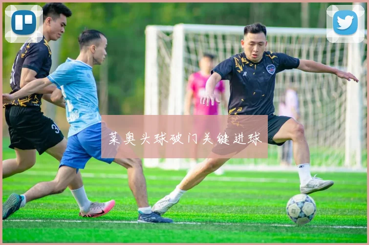 莱奥头球破门关键进球