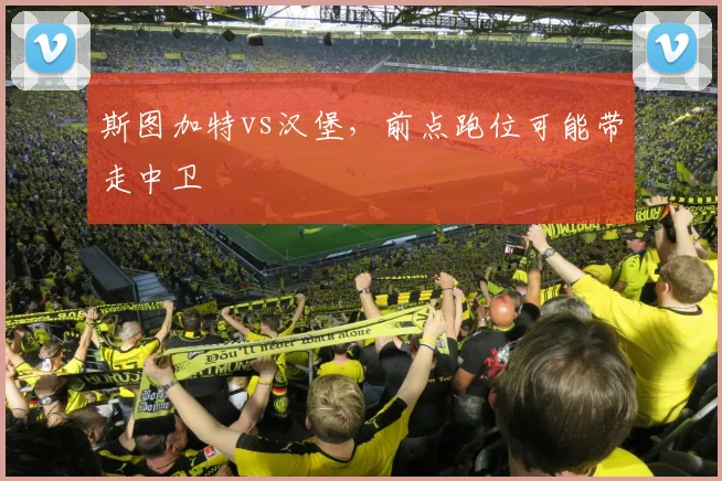 斯图加特vs汉堡，前点跑位可能带走中卫