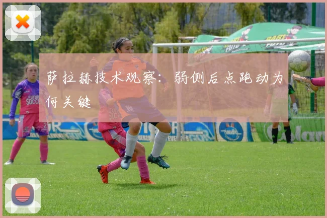 萨拉赫技术观察:弱侧后点跑动为何关键