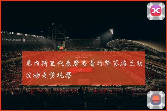 恩内斯里代表摩洛哥对阵苏格兰助攻榜走势观察