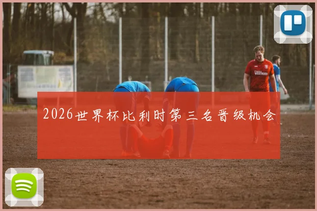 2026世界杯比利时第三名晋级机会