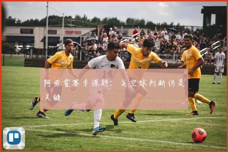 阿劳霍赛季课题:高空球判断仍是关键