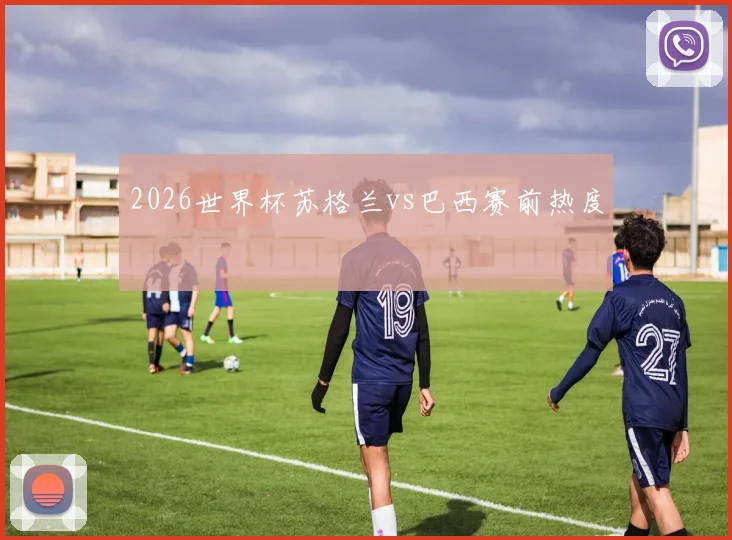 2026世界杯苏格兰vs巴西赛前热度