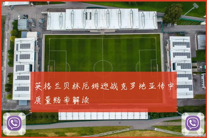 英格兰贝林厄姆迎战克罗地亚传中质量赔率解读