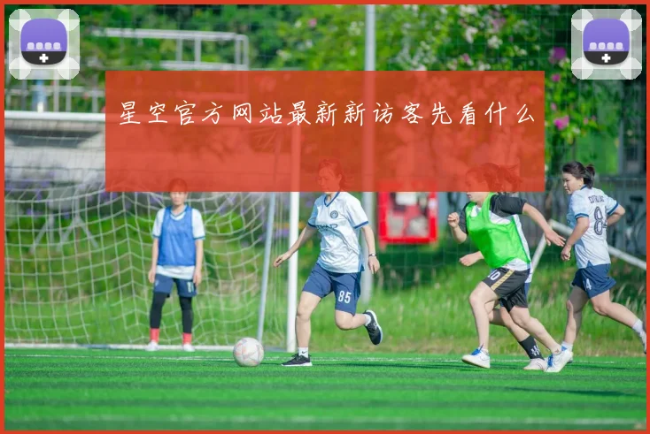 星空官方网站最新新访客先看什么