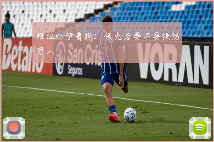 维拉vs伊普斯：领先后要不要换防守人