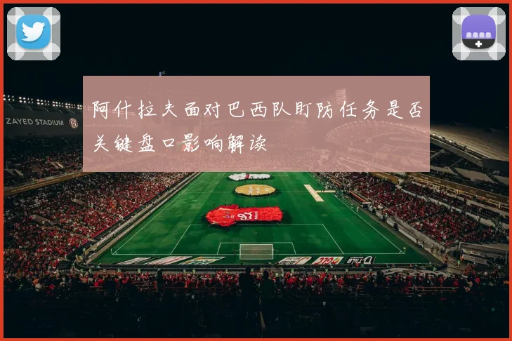 阿什拉夫面对巴西队盯防任务是否关键盘口影响解读