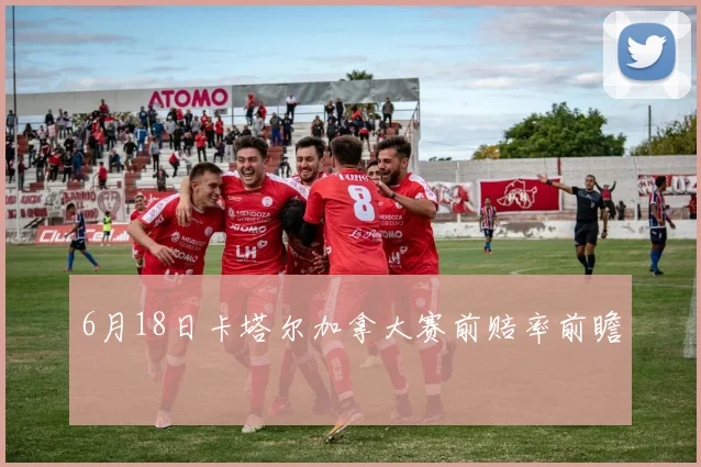 6月18日卡塔尔加拿大赛前赔率前瞻