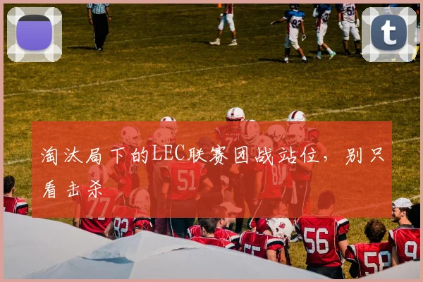 淘汰局下的LEC联赛团战站位,别只看击杀