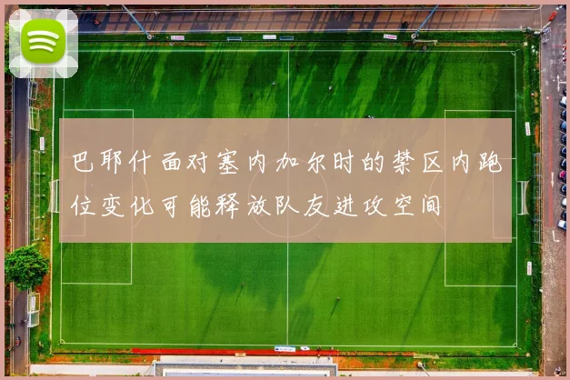巴耶什面对塞内加尔时的禁区内跑位变化可能释放队友进攻空间