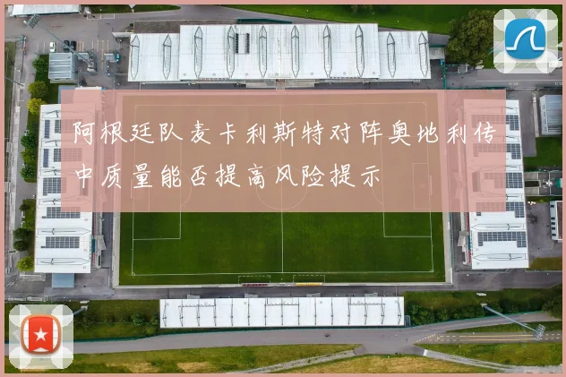 阿根廷队麦卡利斯特对阵奥地利传中质量能否提高风险提示