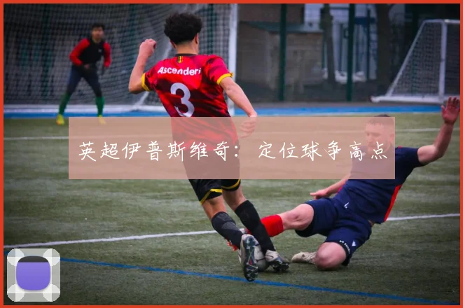 英超伊普斯维奇：定位球争高点