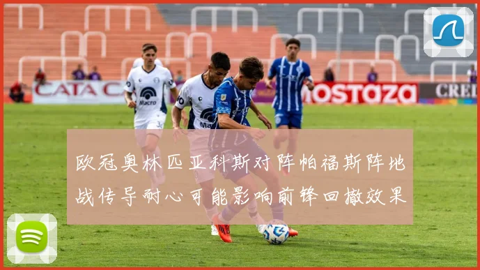 欧冠奥林匹亚科斯对阵帕福斯阵地战传导耐心可能影响前锋回撤效果
