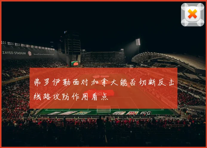弗罗伊勒面对加拿大能否切断反击线路攻防作用看点